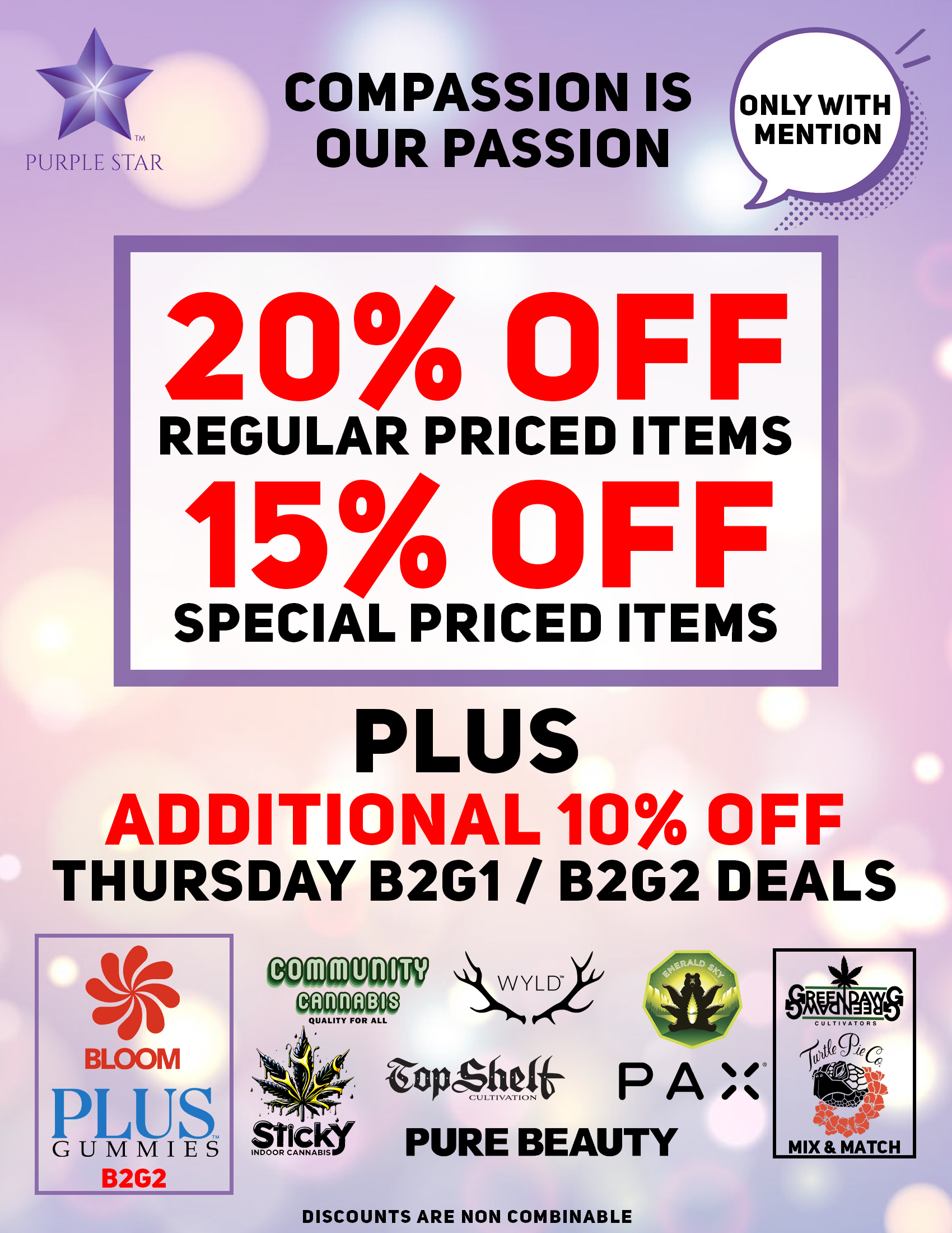 Compassion is our passion 20% off regular price items, 15% off special price items, Mention the word: Compassion to unlock your exclusive deals, Plus additional 10% off Thursday B2G1 deals: Bloom (B2G2), Plus Gummies (B2G2), Community cannabis, Sticky, Wlyd, Top Shelf, Pure Beauty, Pax, Emerald Sky. Mix & Match: Green Dawg, Turtle Pie Co. Discounts do not combinable