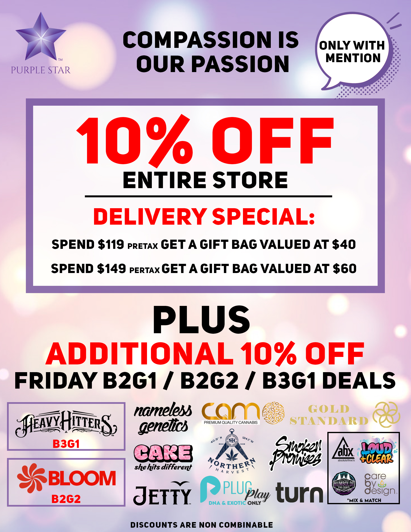 Compassion is our passion 10% off entire store. Delivery special: spend $119 pretax Get a gift bag valued at $40 Spend $149 pretax Get a gift bag valued at $60  Plus additional 10% off Friday B2G1/ B2G2 / B3G1 deals. Heavy Hitters(B3G1), Bloom (B2G2) , Cake, Camo, PlugPlay, Jetty, Turn, Nameless Genetics, West Coast Cure, Mix& Match: Abx, Loud_Clear, Care by Design Humboldt . Discounts are non combinable