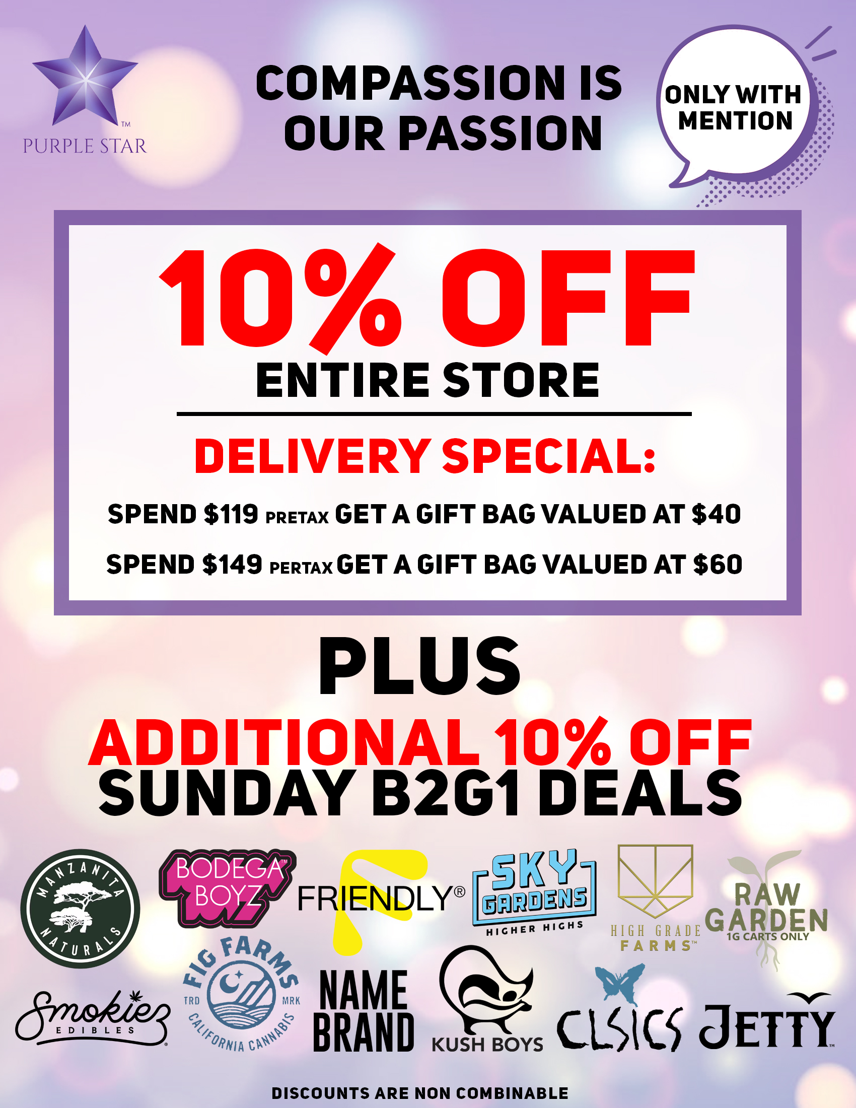 Compassion is our passion 10% off entire store. Delivery special: spend $119 pretax Get a gift bag valued at $40 Spend $149 pretax Get a gift bag valued at $60,  Plus additional 10% off Sunday B2G1 deals: Bodega Boys, Fig Farms, Friendly, Kwik Ease, Estelle, Sky Gardens, Classics, High Grade Farms, Raw Garden, Jetty. Discounts are non combinable