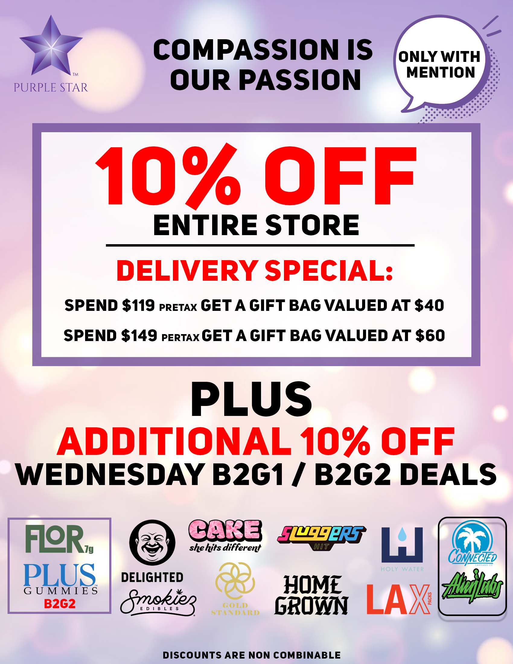 Compassion is our passion 10% off entire store. Delivery special: spend $119 pretax Get a gift bag valued at $40 Spend $149 pretax Get a gift bag valued at $60, Mention the word: Compassion to unlock your exclusive deals, Plus additional 10% off Wednesday B2G1/B2G2 deals: Flor 7g (B2G2), (Mix & Match: Dizzies, Wav, Huxleys, Connected, Alienlabs), Gold Standard, Home Grown, Sluggers, Holy Water, Cake, Lax Presidential. Discounts do not combinable