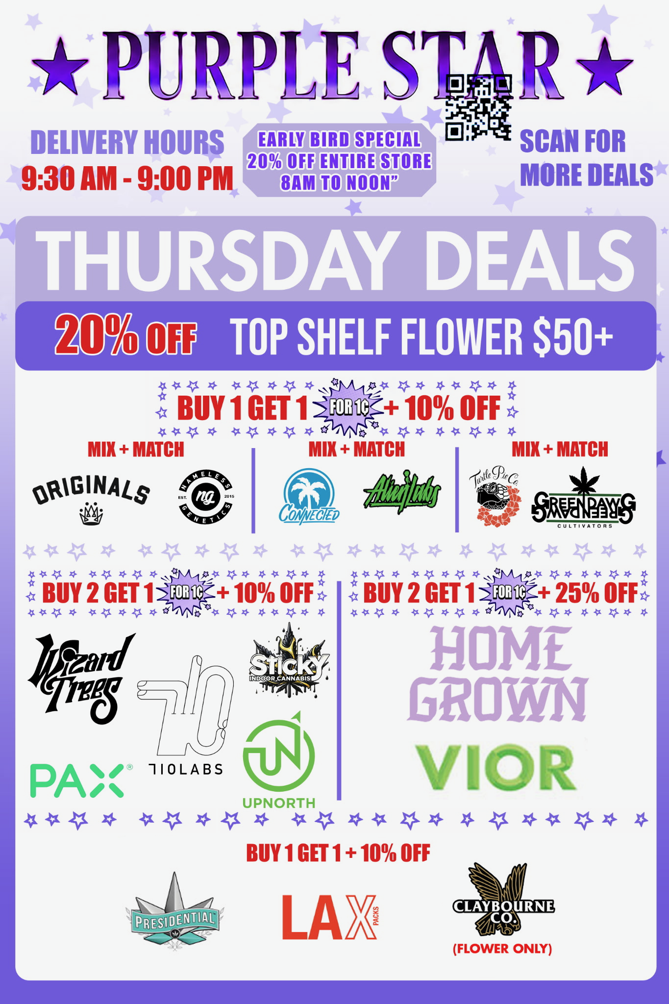Purple Star Thursday cannabis deals flyer with a white background, pale lavender stars, and a purple border. The top includes the Purple Star logo, delivery hours 9:30 AM - 9:00 PM, an Early Bird Special of 20% OFF ENTIRE STORE — 8AM TO NOON, and a QR code labeled SCAN FOR MORE DEALS.
A large lavender header reads THURSDAY DEALS. A purple strip underneath advertises 20% OFF TOP SHELF FLOWER $50+.
The first promotion reads BUY 1 GET 1 FOR 1¢ + 10% OFF and is divided into three mix-and-match groups: Originals with Nameless Genetics; Connected with Alien Labs; and Turtle Pie Co. with GreenDawg Cultivators.
The next row advertises BUY 2 GET 1 FOR 1¢ + 10% OFF with Wizard Trees, PAX, 710 Labs, Sticky Indoor Cannabis, and UpNorth. To the right, BUY 2 GET 1 FOR 1¢ + 25% OFF features Homegrown and VIOR.
The bottom section reads BUY 1 GET 1 + 10% OFF and features Presidential, LAX Packs, and Claybourne Co., with FLOWER ONLY noted beneath Claybourne.