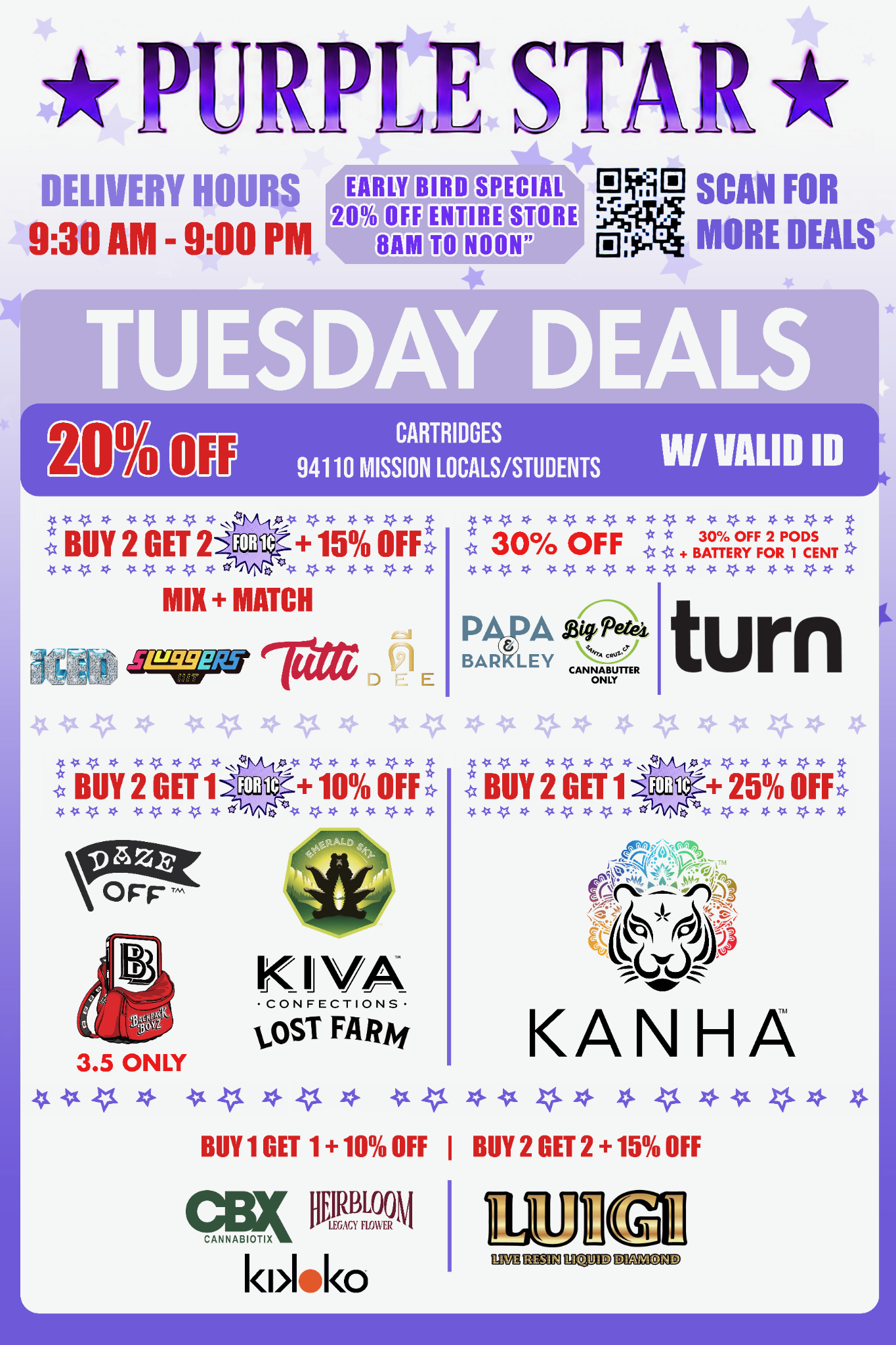 Purple Star Tuesday cannabis deals flyer with a white and lavender star-patterned background. The top includes the Purple Star logo, delivery hours 9:30 AM - 9:00 PM, an Early Bird Special of 20% OFF ENTIRE STORE — 8AM TO NOON, and a QR code labeled SCAN FOR MORE DEALS.
A large lavender banner reads TUESDAY DEALS. Beneath it, a dark purple strip advertises 20% OFF on CARTRIDGES for 94110 MISSION LOCALS/STUDENTS, with W/ VALID ID at right.
The top left promotion reads BUY 2 GET 2 FOR 1¢ + 15% OFF — MIX + MATCH and features RĒD, Sluggers Hit, Tutti, and Dee. The top center advertises 30% OFF for Papa & Barkley and Big Pete’s Cannabutter only. The top right advertises 30% OFF 2 PODS + BATTERY FOR 1 CENT for Turn.
The middle left advertises BUY 2 GET 1 FOR 1¢ + 10% OFF and features Doze Off, Backpack Boyz, Emerald Bay, and Kiva Confections Lost Farm, with Backpack Boyz marked 3.5 ONLY. The middle right advertises BUY 2 GET 1 FOR 1¢ + 25% OFF and features Kanha.
Along the bottom, BUY 1 GET 1 + 10% OFF features CBX Cannabiotix, Heirbloom Legacy Flower, and Kikko. Beside it, BUY 2 GET 2 + 15% OFF features Luigi Live Resin Liquid Diamond.