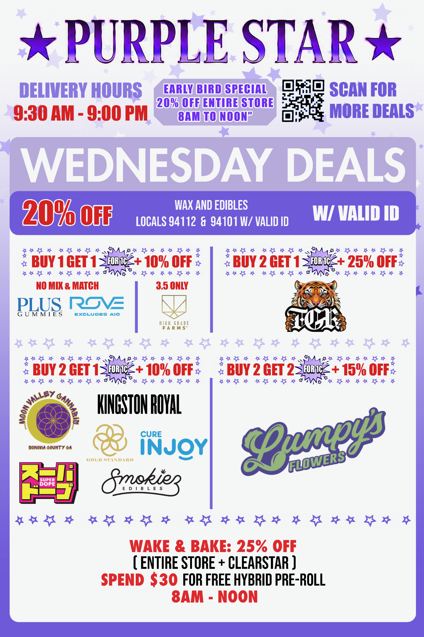 Purple Star Wednesday cannabis deals flyer on a white background with pale purple stars and a purple border. A large Purple Star logo appears across the top. At upper left, DELIVERY HOURS 9:30 AM - 9:00 PM is shown. Centered near the top is EARLY BIRD SPECIAL — 20% OFF ENTIRE STORE — 8AM TO NOON, and a QR code at upper right reads SCAN FOR MORE DEALS.
A large lavender banner reads WEDNESDAY DEALS. Below it, a purple strip advertises 20% OFF on WAX AND EDIBLES for LOCALS 94112 & 94101 W/ VALID ID.
The first row includes BUY 1 GET 1 FOR 1¢ + 10% OFF — NO MIX & MATCH for Plus Gummies and Rove, with Rove marked EXCLUDES AIO, plus a High Grade Farms 3.5 ONLY offer. On the right is BUY 2 GET 1 FOR 1¢ + 25% OFF with a tiger-logo brand. The second row advertises BUY 2 GET 1 FOR 1¢ + 10% OFF with Moon Valley Cannabis, Kingston Royal, Gold Standard, Cure Injoy, Super Dope, and Smokiez Edibles. Beside it is BUY 2 GET 2 FOR 1¢ + 15% OFF featuring Lumpy’s Flowers.
At the bottom, a large Wake & Bake offer reads 25% OFF (ENTIRE STORE + CLEARSTAR), SPEND $30 FOR FREE HYBRID PRE-ROLL, 8AM - NOON.